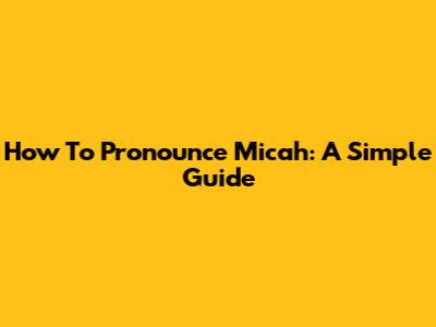 How To Pronounce Micah: A Simple Guide