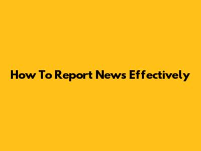 How To Report News Effectively