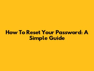 How To Reset Your Password: A Simple Guide