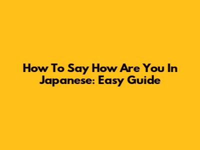 How To Say "How Are You" In Japanese: Easy Guide