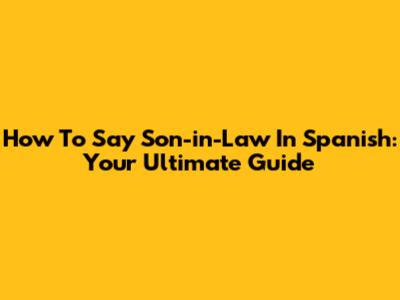 How To Say 'Son-in-Law' In Spanish: Your Ultimate Guide