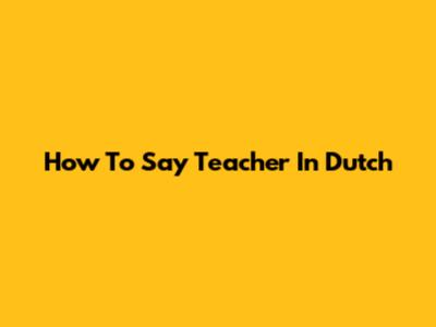 How To Say 'Teacher' In Dutch