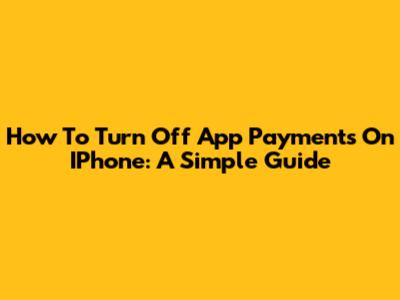 How To Turn Off App Payments On IPhone: A Simple Guide
