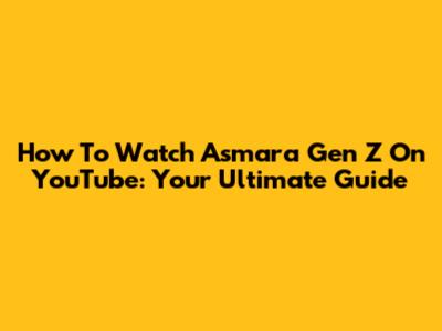 How To Watch Asmara Gen Z On YouTube: Your Ultimate Guide