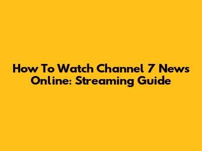 How To Watch Channel 7 News Online: Streaming Guide