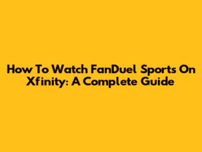 How To Watch FanDuel Sports On Xfinity: A Complete Guide