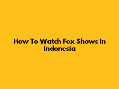 How To Watch Fox Shows In Indonesia