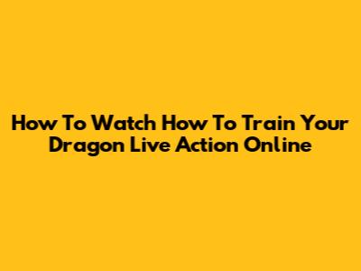 How To Watch How To Train Your Dragon Live Action Online