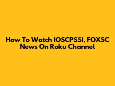 How To Watch IOSCPSSI, FOXSC News On Roku Channel