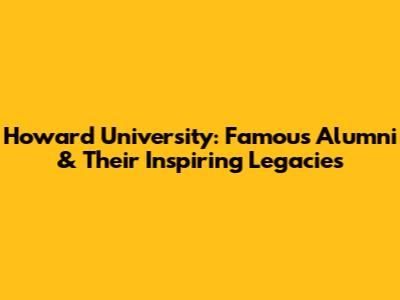 Howard University: Famous Alumni & Their Inspiring Legacies