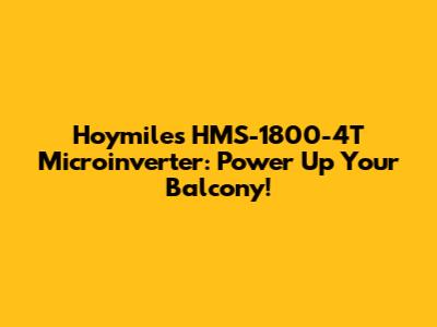 Hoymiles HMS-1800-4T Microinverter: Power Up Your Balcony!