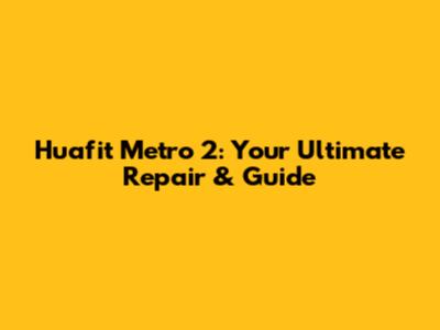 Huafit Metro 2: Your Ultimate Repair & Guide