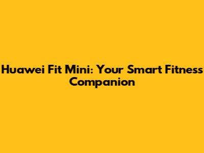 Huawei Fit Mini: Your Smart Fitness Companion