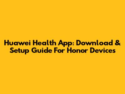 Huawei Health App: Download & Setup Guide For Honor Devices