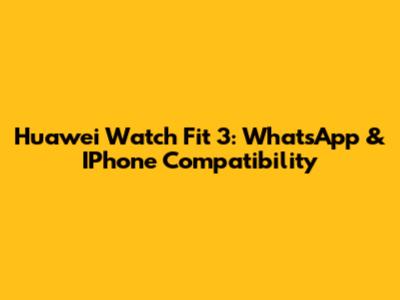 Huawei Watch Fit 3: WhatsApp & IPhone Compatibility