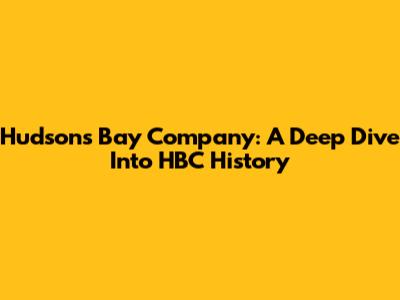 Hudson's Bay Company: A Deep Dive Into HBC History
