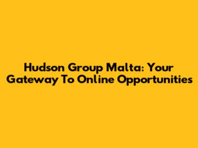 Hudson Group Malta: Your Gateway To Online Opportunities
