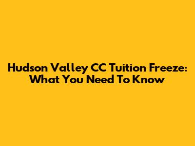 Hudson Valley CC Tuition Freeze: What You Need To Know