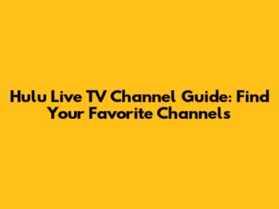 Hulu Live TV Channel Guide: Find Your Favorite Channels