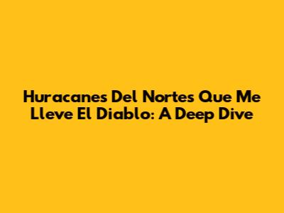 Huracanes Del Norte's 'Que Me Lleve El Diablo': A Deep Dive