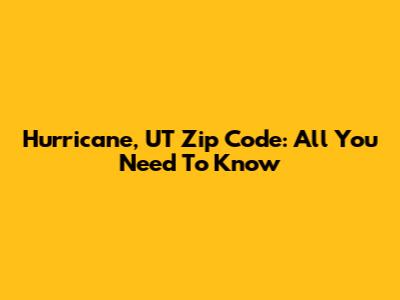 Hurricane, UT Zip Code: All You Need To Know