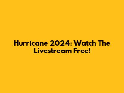 Hurricane 2024: Watch The Livestream Free!