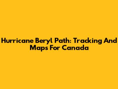 Hurricane Beryl Path: Tracking And Maps For Canada