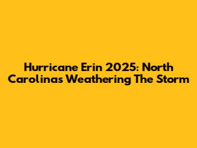 Hurricane Erin 2025: North Carolina's Weathering The Storm