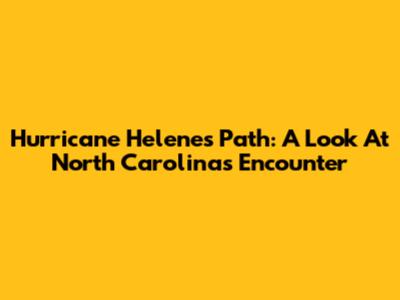 Hurricane Helene's Path: A Look At North Carolina's Encounter