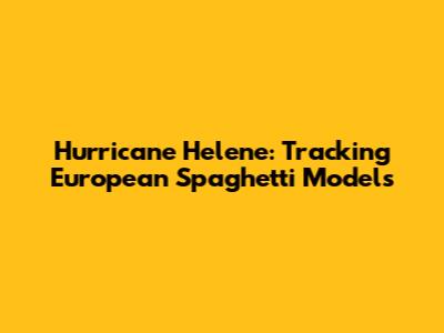 Hurricane Helene: Tracking European Spaghetti Models