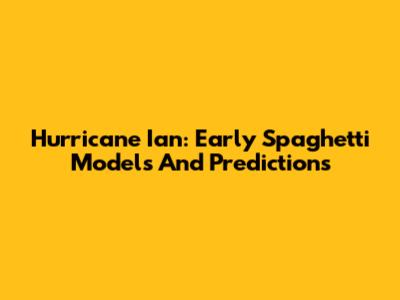 Hurricane Ian: Early Spaghetti Models And Predictions