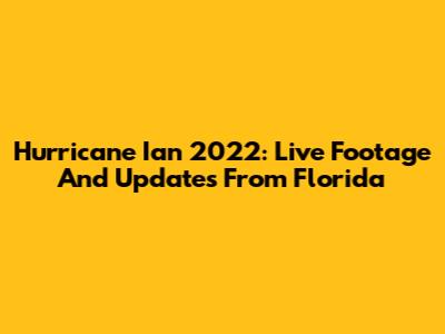 Hurricane Ian 2022: Live Footage And Updates From Florida