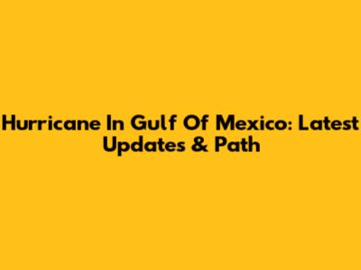 Hurricane In Gulf Of Mexico: Latest Updates & Path