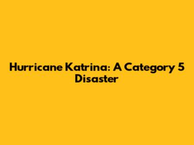 Hurricane Katrina: A Category 5 Disaster