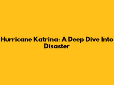 Hurricane Katrina: A Deep Dive Into Disaster