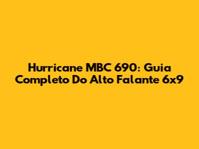 Hurricane MBC 690: Guia Completo Do Alto Falante 6x9