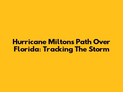 Hurricane Milton's Path Over Florida: Tracking The Storm