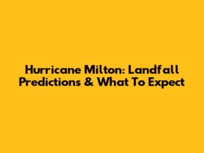 Hurricane Milton: Landfall Predictions & What To Expect