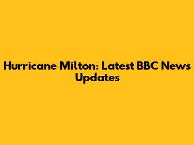 Hurricane Milton: Latest BBC News Updates