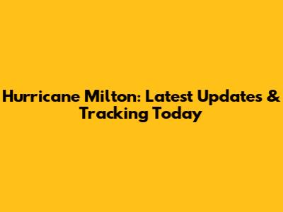 Hurricane Milton: Latest Updates & Tracking Today
