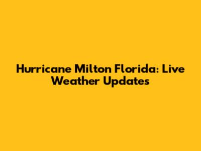 Hurricane Milton Florida: Live Weather Updates