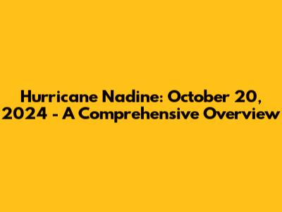 Hurricane Nadine: October 20, 2024 - A Comprehensive Overview