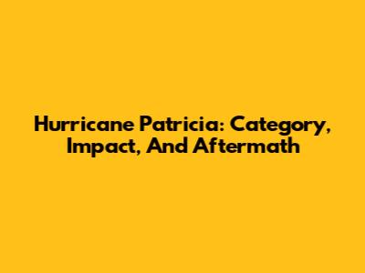 Hurricane Patricia: Category, Impact, And Aftermath