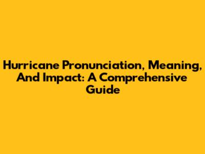 Hurricane Pronunciation, Meaning, And Impact: A Comprehensive Guide