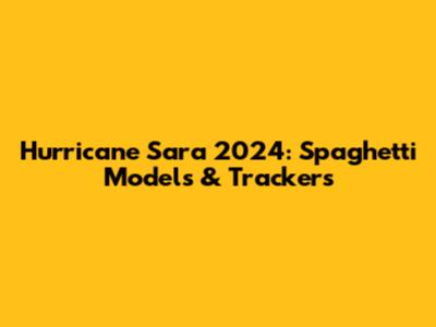 Hurricane Sara 2024: Spaghetti Models & Trackers