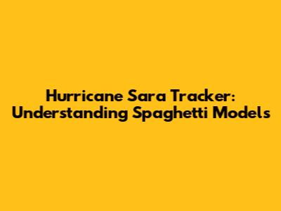 Hurricane Sara Tracker: Understanding Spaghetti Models