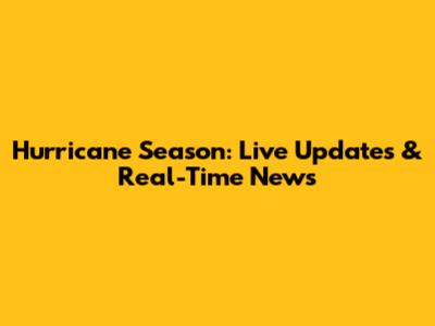 Hurricane Season: Live Updates & Real-Time News