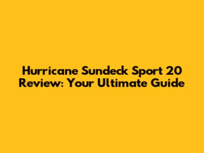 Hurricane Sundeck Sport 20 Review: Your Ultimate Guide