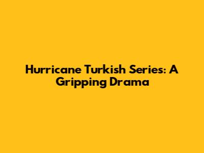 Hurricane Turkish Series: A Gripping Drama