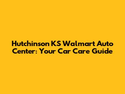 Hutchinson KS Walmart Auto Center: Your Car Care Guide